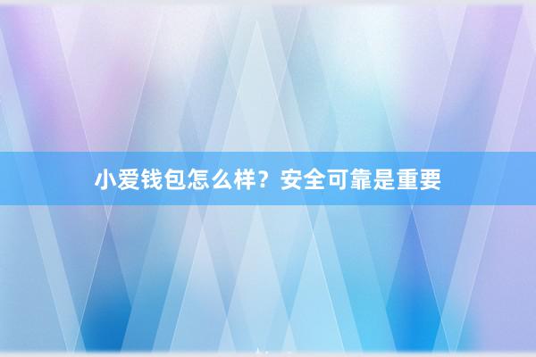 小爱钱包怎么样？安全可靠是重要